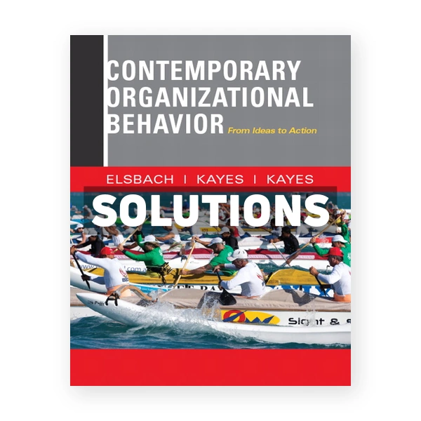 Contemporary Organizational Behavior From Ideas to Action 1st edition Elsbach Solutions Manual
