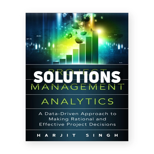 Project Management Analytics A Data Driven Approach to Making Rational and Effective Project Decisions 1st edition Singh Solutions Manual