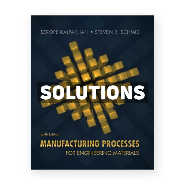 Manufacturing Processes for Engineering Materials 6th edition Kalpakjian Solutions Manual