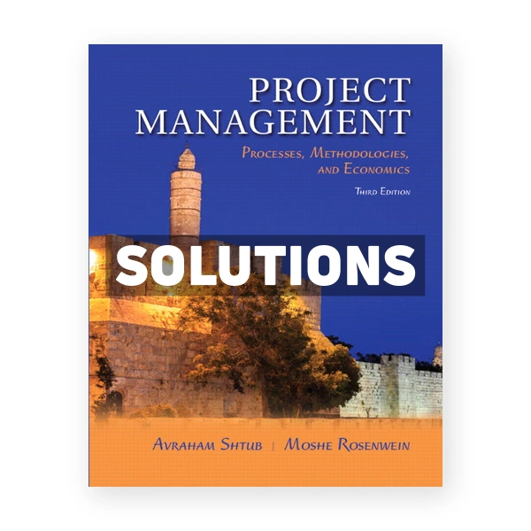 Project Management Processes Methodologies and Economics 3rd edition Shtub Solutions Manual