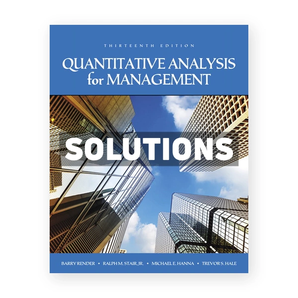 Quantitative Analysis for Management 13th edition Render Solutions Manual