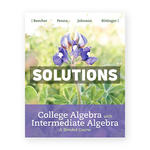 College Algebra with Intermediate Algebra A Blended Course 1st edition Beecher Solutions Manual