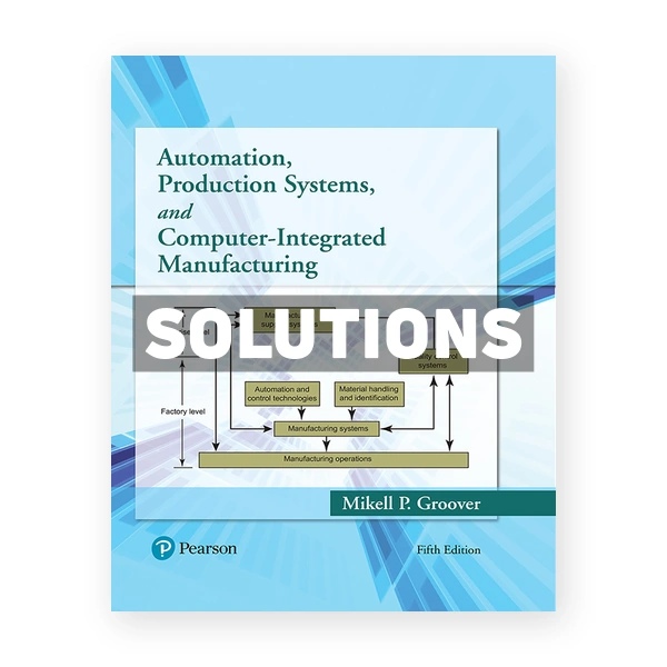 Automation Production Systems and Computer Integrated Manufacturing 5th edition Groover Solutions Manual