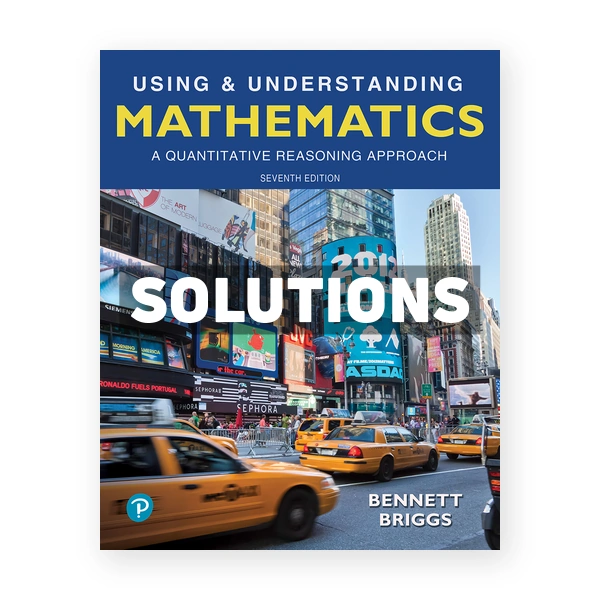Using and Understanding Mathematics A Quantitative Reasoning Approach 7th edition Bennett Solutions Manual
