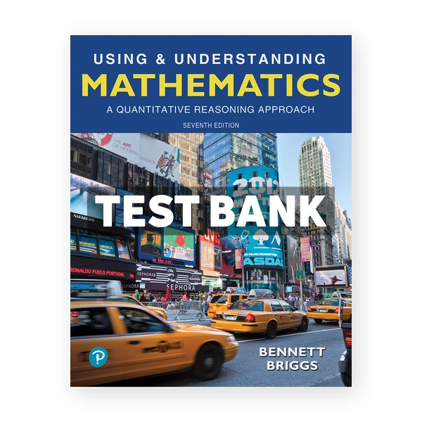 Using and Understanding Mathematics A Quantitative Reasoning Approach 7th edition Bennett Test Bank