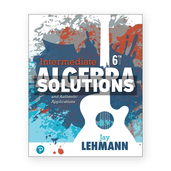 Intermediate Algebra Functions and Authentic Applications 6th edition Lehmann Solutions Manual