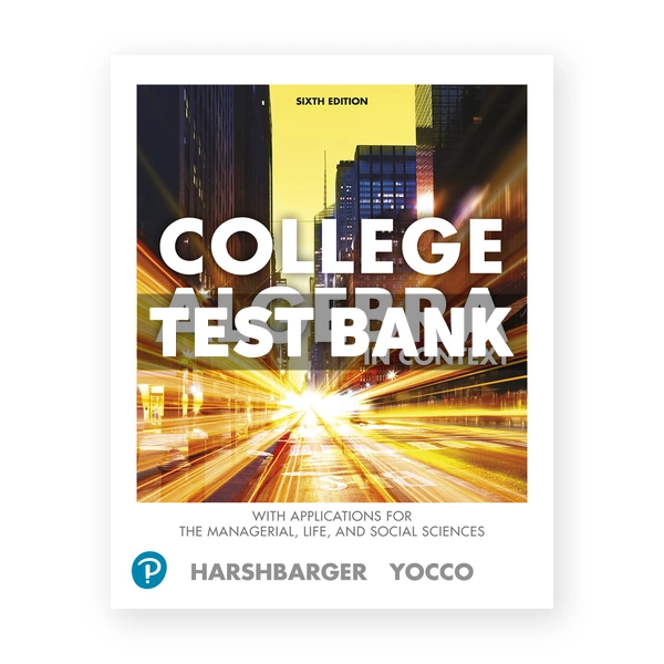 College Algebra in Context with Applications for the Managerial Life and Social Sciences 6th edition Harshbarger Test Bank