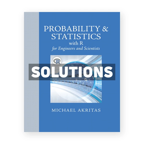 Probability and Statistics with R for Engineers and Scientists 1st edition Michael Akritas Solutions Manual