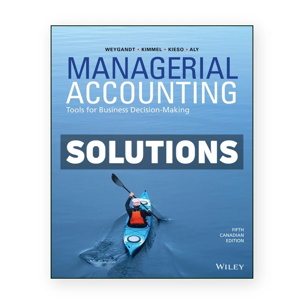 Managerial Accounting Tools for Business Decision-Making (Canadian) 5th edition Weygandt Solutions Manual