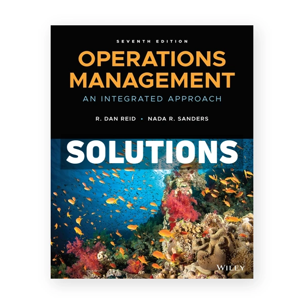 Operations Management An Integrated Approach 7th edition Reid Solutions Manual