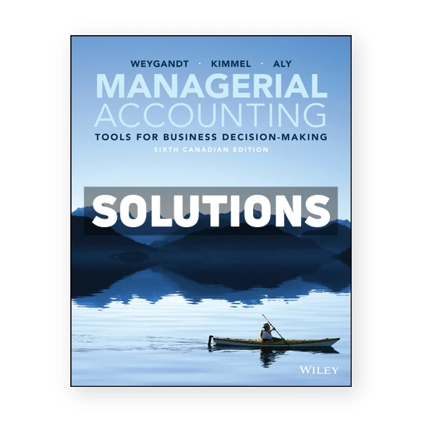 Managerial Accounting Tools for Business Decision-Making (Canadian) 6th edition Weygandt Solutions Manual