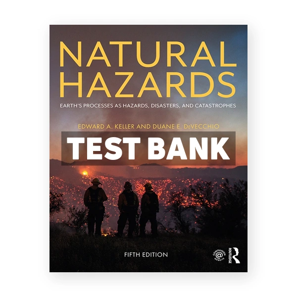 Natural Hazards - Earth's Processes as Hazards Disasters and Catastrophes 5th edition Keller Test Bank