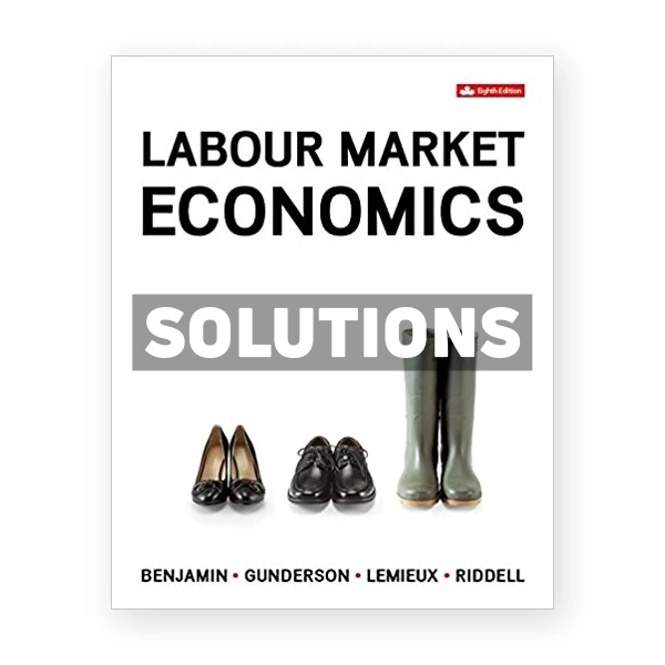 Labour Market Economics (Canadian) 8th edition Benjamin Solutions Manual