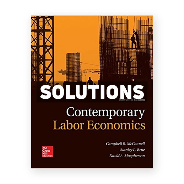 Contemporary Labor Economics 11th edition McConnell Solutions Manual