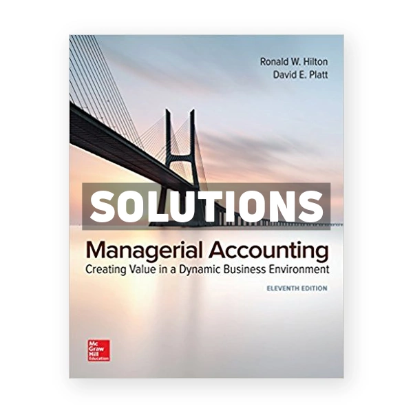 Managerial Accounting Creating Value in a Dynamic Business Environment 11th edition Hilton Solutions Manual