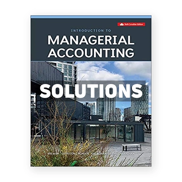 Introduction To Managerial Accounting (Canadian) 6th edition Brewer Solutions Manual