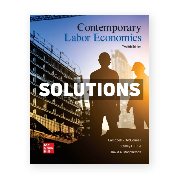 Contemporary Labor Economics 12th edition McConnell Solutions Manual