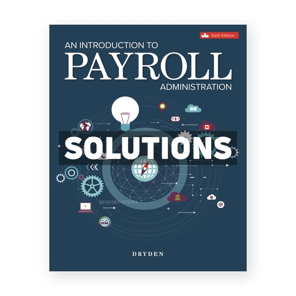 Introduction to Payroll Administration (Canadian) 6th edition Dryden Solutions Manual
