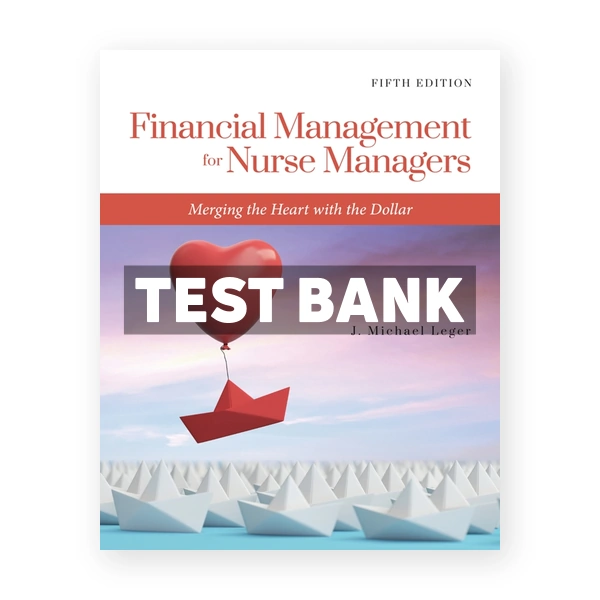 Financial Management for Nurse Managers Merging the Heart with the Dollar 5th edition Leger Test Bank