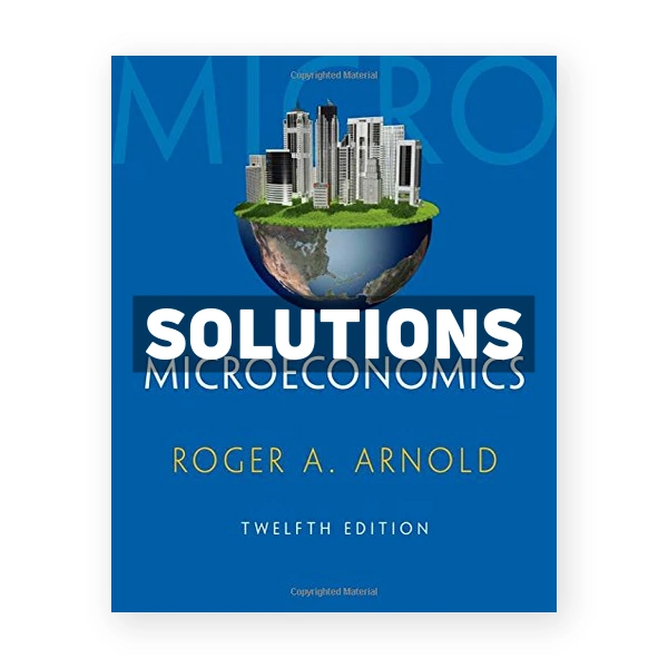 Microeconomics 12th edition Arnold Solutions Manual