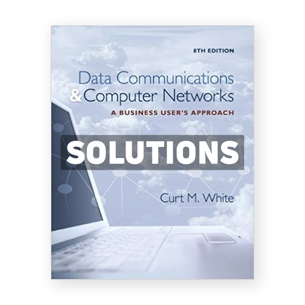 Data Communications and Computer Networks A Business Users Approach 8th edition White Solutions Manual