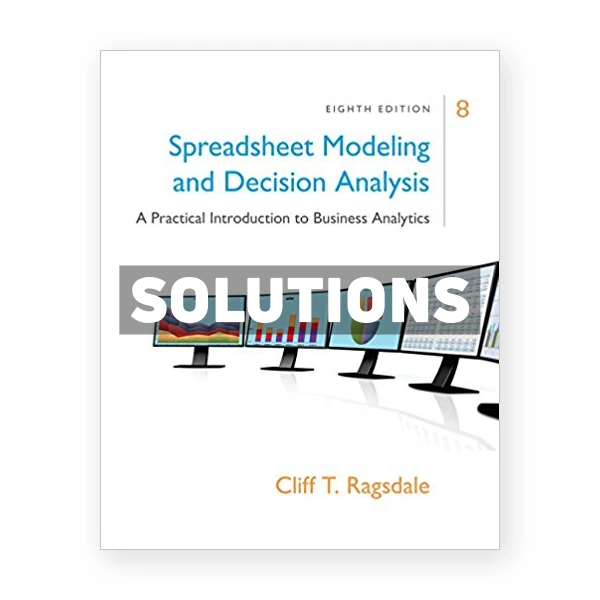 Spreadsheet Modeling and Decision Analysis A Practical Introduction to Business Analytics 8th edition Ragsdale Solutions Manual