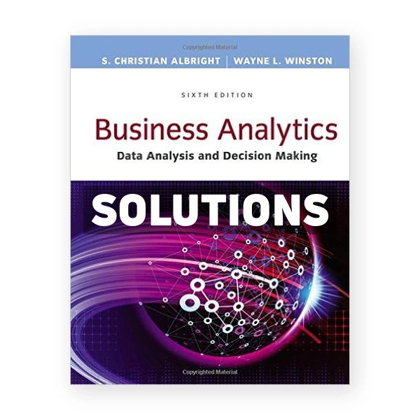 Business Analytics Data Analysis and Decision Making 6th edition Albright Solutions Manual