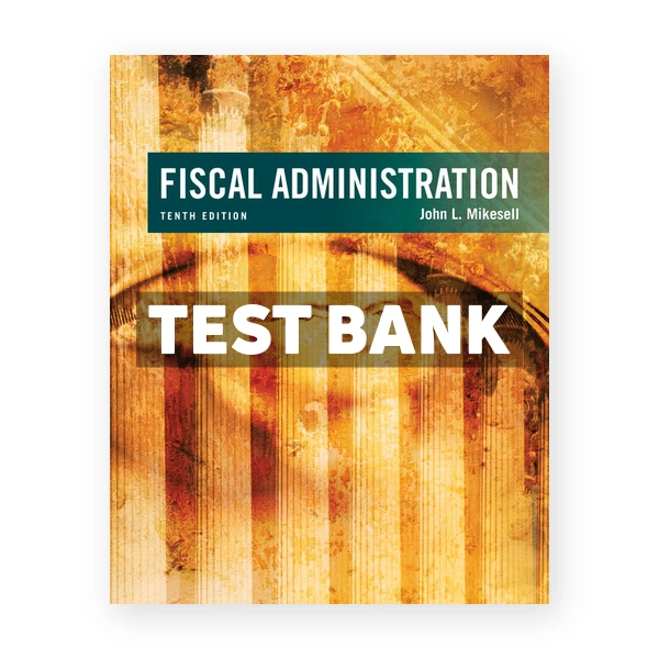 Fiscal Administration 10th edition Mikesell Test Bank