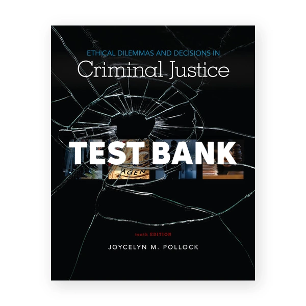 Ethical Dilemmas and Decisions in Criminal Justice 10th edition Pollock Test Bank