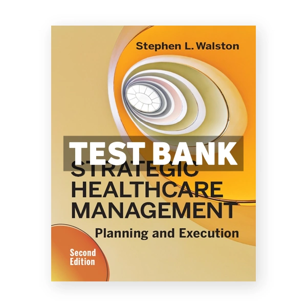 Strategic Healthcare Management Planning and Execution 2nd edition Walston Test Bank