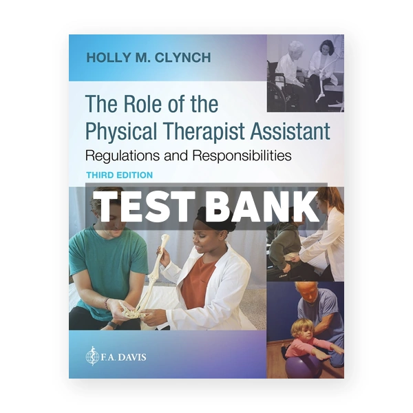 The Role of the Physical Therapist Assistant - Regulations and Responsibilities 3rd edition Clynch Test Bank