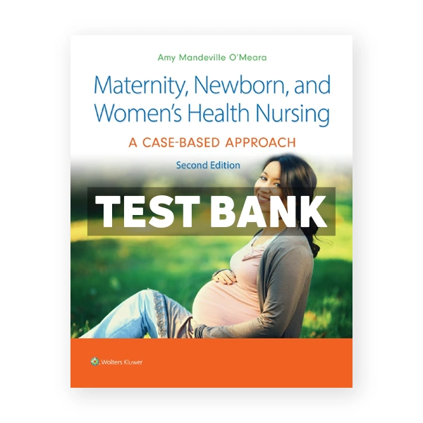 Maternity Newborn and Women's Health Nursing - A Case-Based Approach 2nd edition O’Meara Test Bank